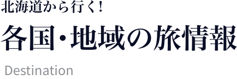 北海道から行く! 各国･地域の旅情報 Destination